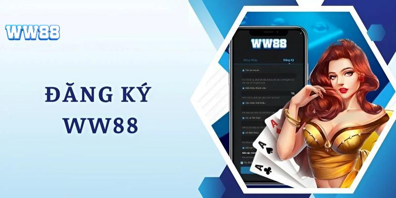 Đăng ký WW88 - Đăng ký tài khoản nhận ngay ưu đãi khủng